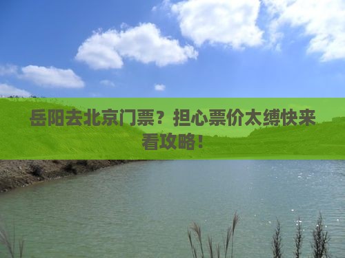 岳阳去北京门票？担心票价太缚快来看攻略！