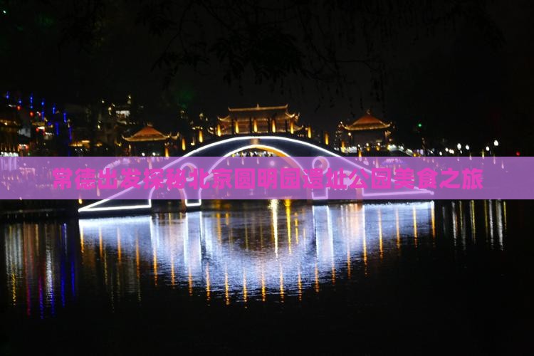 常德出发探秘北京圆明园遗址公园美食之旅