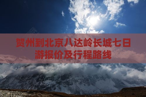 贺州到北京八达岭长城七日游报价及行程路线