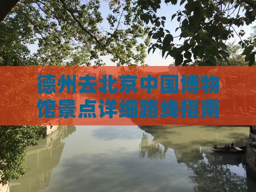 德州去北京中国博物馆景点详细路线指南