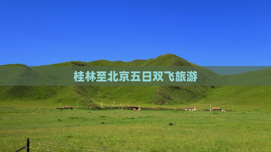桂林至北京五日双飞旅游