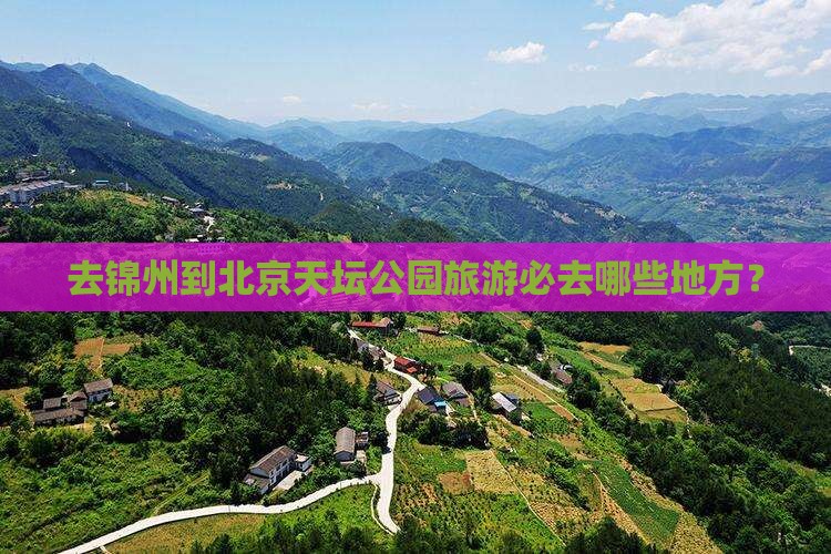 去锦州到北京天坛公园旅游必去哪些地方？