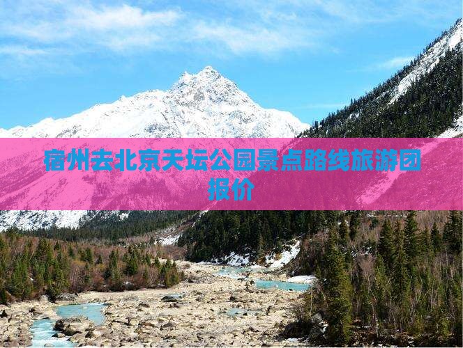宿州去北京天坛公园景点路线旅游团报价