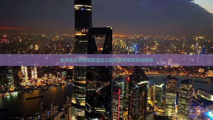 金华去北京圆明园遗址公园旅游费用及路线指南