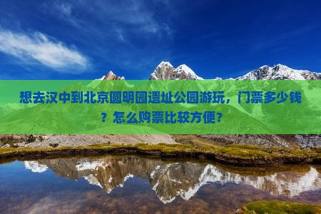 想去汉中到北京圆明园遗址公园游玩，门票多少钱？怎么购票比较方便？