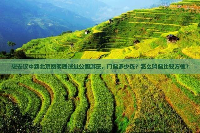 想去汉中到北京圆明园遗址公园游玩，门票多少钱？怎么购票比较方便？