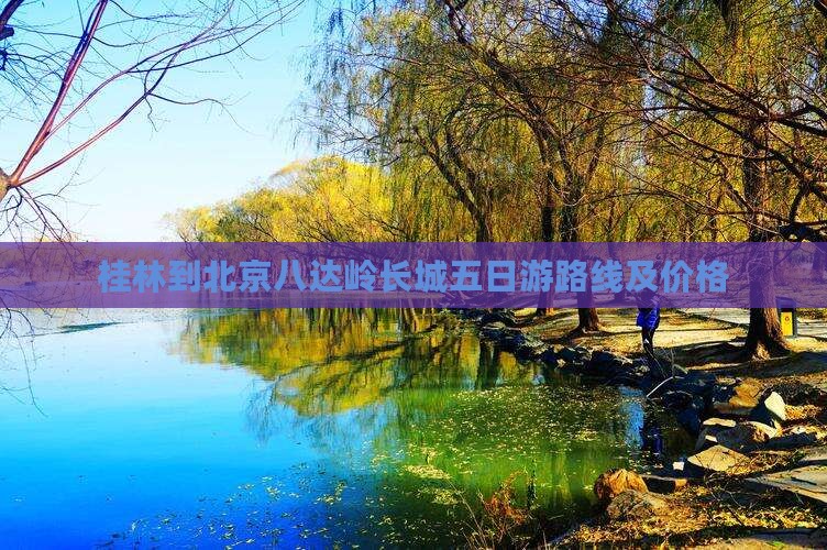 桂林到北京八达岭长城五日游路线及价格