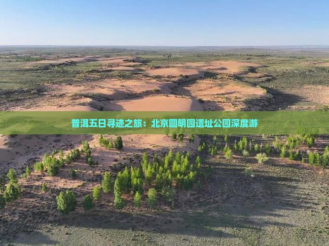 普洱五日寻迹之旅：北京圆明园遗址公园深度游