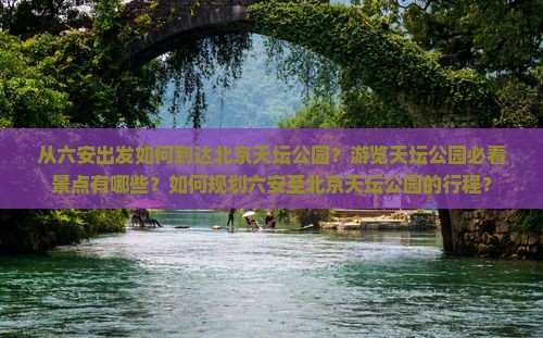 从六安出发如何到达北京天坛公园？游览天坛公园必看景点有哪些？如何规划六安至北京天坛公园的行程？