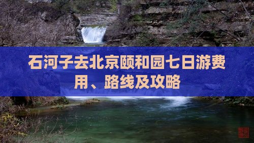 石河子去北京颐和园七日游费用、路线及攻略