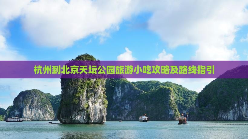 杭州到北京天坛公园旅游小吃攻略及路线指引