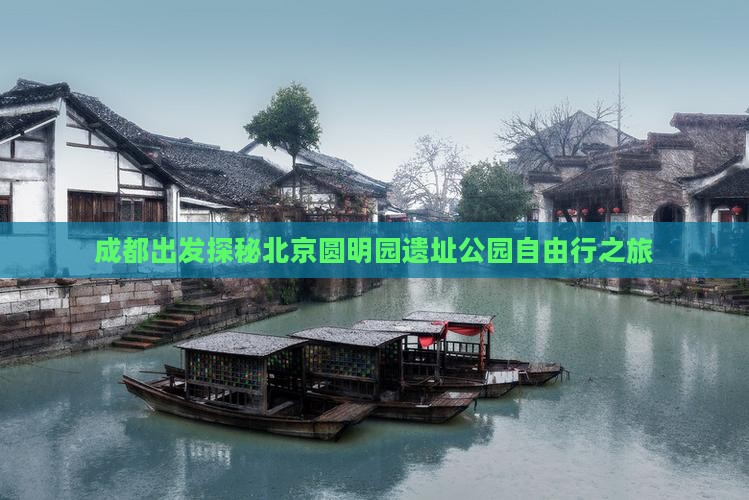 成都出发探秘北京圆明园遗址公园自由行之旅