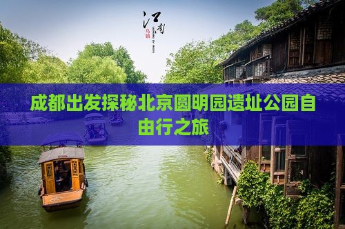 成都出发探秘北京圆明园遗址公园自由行之旅