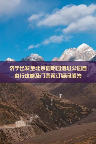 济宁出发至北京圆明园遗址公园自由行攻略及门票预订疑问解答