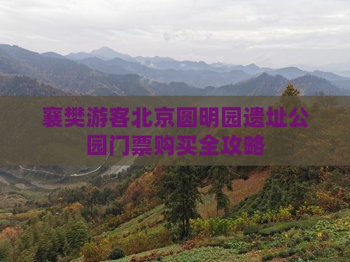襄樊游客北京圆明园遗址公园门票购买全攻略