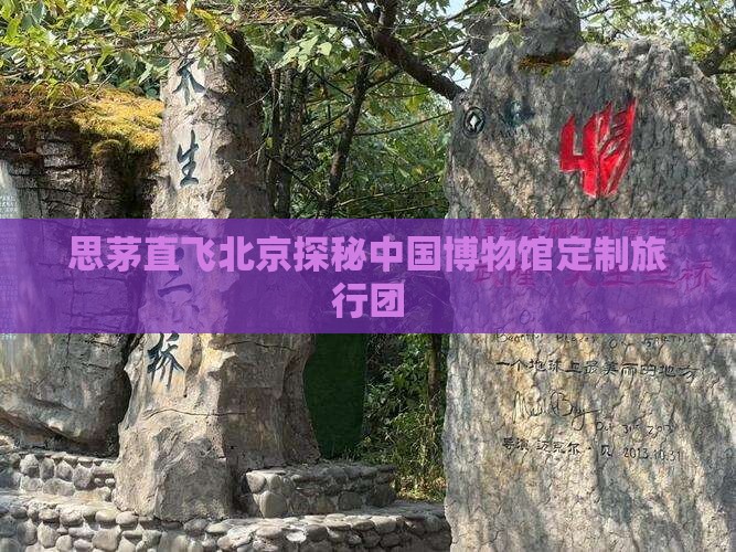 思茅直飞北京探秘中国博物馆定制旅行团