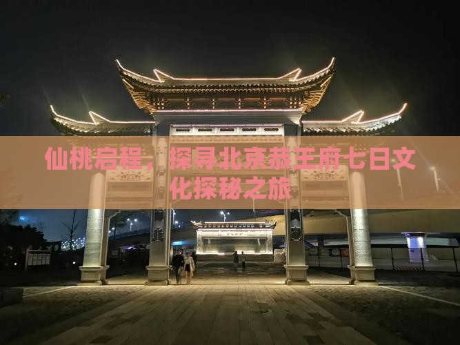 仙桃启程，探寻北京恭王府七日文化探秘之旅