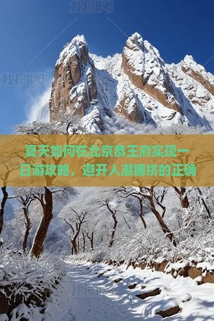 夏天如何在北京恭王府实现一日游攻略，避开人潮拥挤的正确姿势是什么？