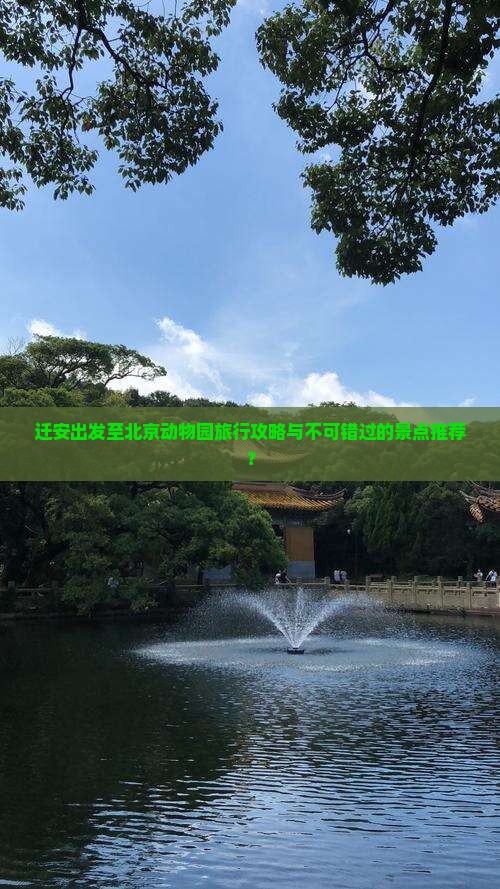 迁安出发至北京动物园旅行攻略与不可错过的景点推荐？