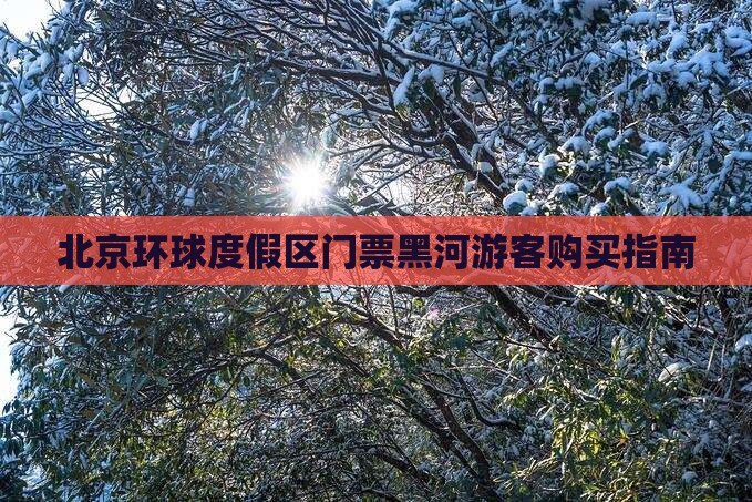 北京环球度假区门票黑河游客购买指南