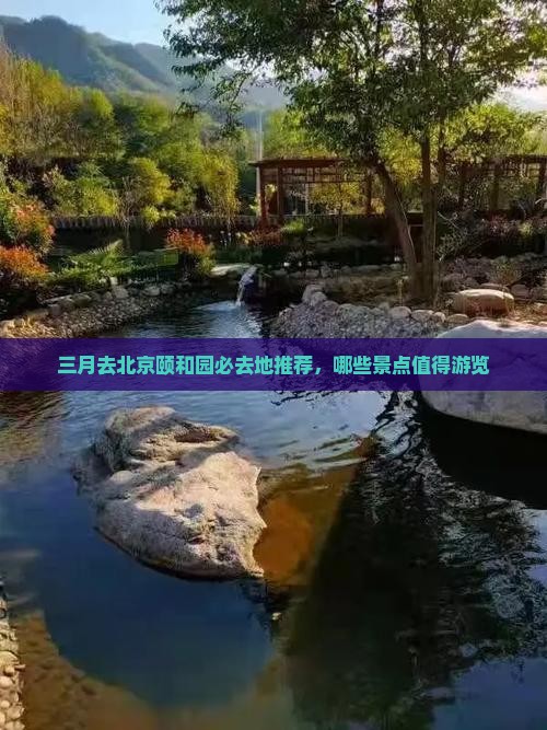 三月去北京颐和园必去地推荐，哪些景点值得游览