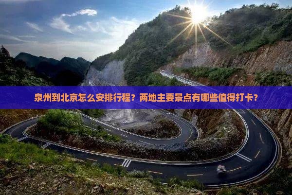 泉州到北京怎么安排行程？两地主要景点有哪些值得打卡？