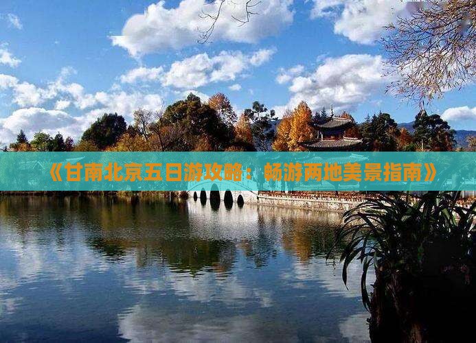 《甘南北京五日游攻略：畅游两地美景指南》