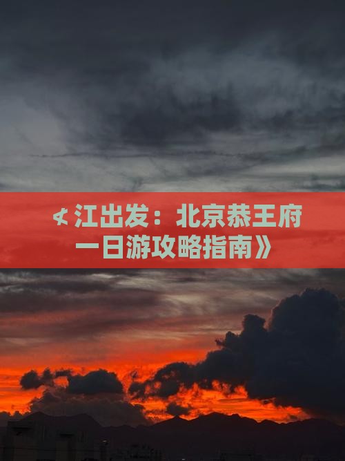 ≮江出发：北京恭王府一日游攻略指南》