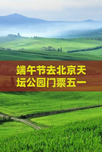 端午节去北京天坛公园门票五一春节活动攻略