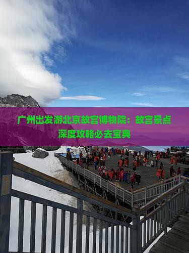 广州出发游北京故宫博物院：故宫景点深度攻略必去宝典