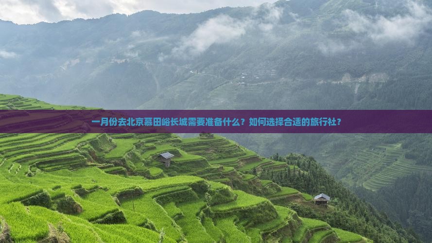 一月份去北京慕田峪长城需要准备什么？如何选择合适的旅行社？