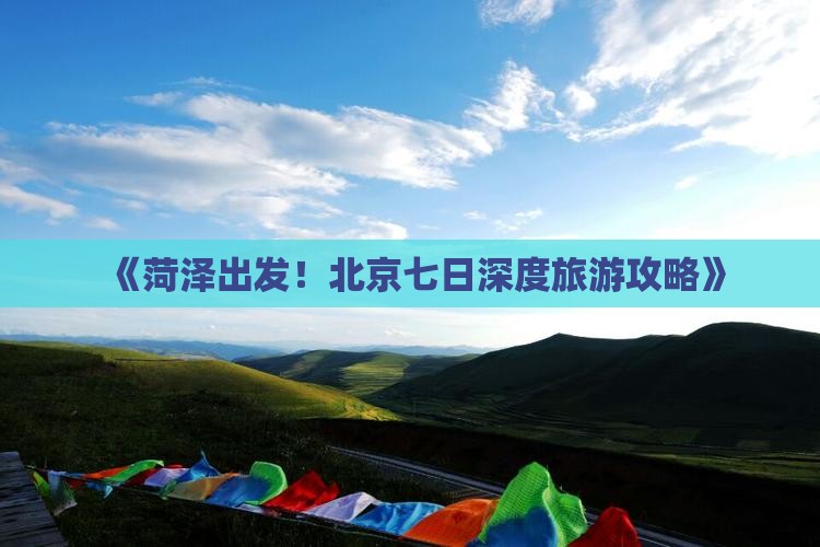 《菏泽出发！北京七日深度旅游攻略》