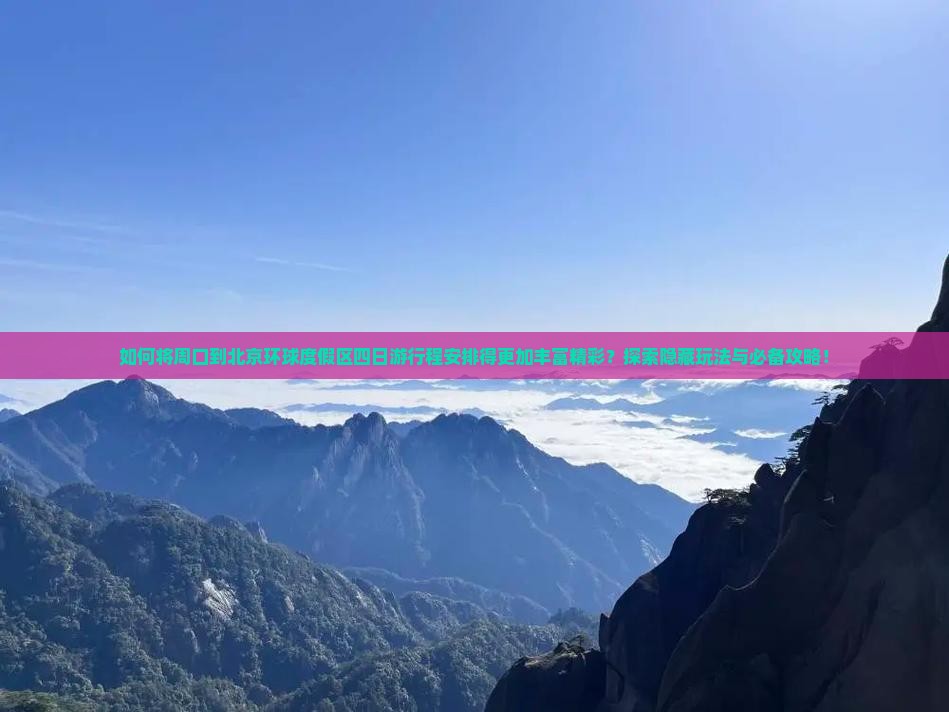 如何将周口到北京环球度假区四日游行程安排得更加丰富精彩？探索隐藏玩法与必备攻略！