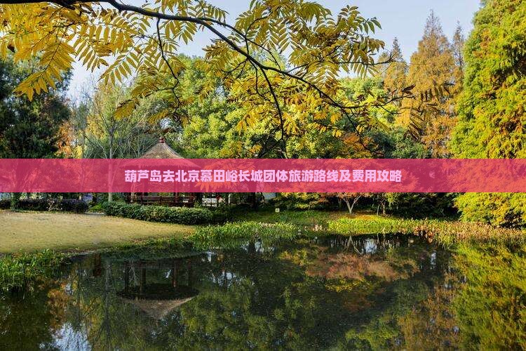 葫芦岛去北京慕田峪长城团体旅游路线及费用攻略