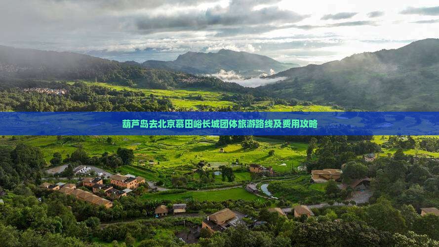 葫芦岛去北京慕田峪长城团体旅游路线及费用攻略