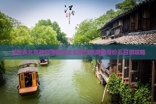 兰州去北京故宫博物院必去地及旅游团报价五日游攻略
