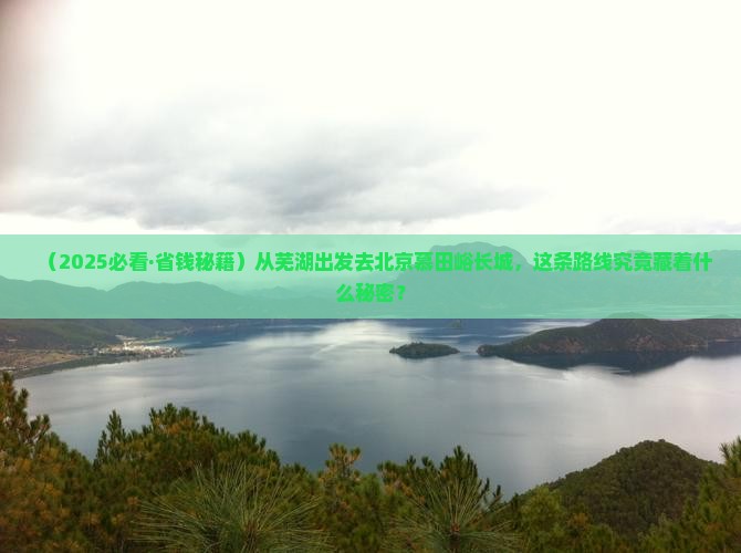 芜湖到北京慕田峪长城必去地