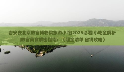 吉安去北京故宫博物院旅游小吃