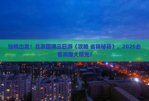 仙桃去北京中国国家博物馆三日游