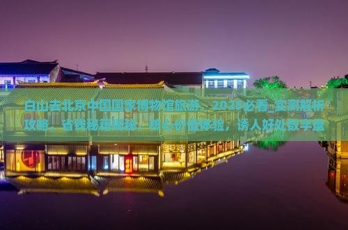白山去北京中国国家博物馆旅游