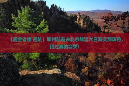 郑州去北京故宫博物院六日游 郑州去北京故宫博物院六日游