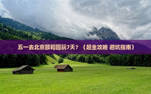 劳动节到北京颐和园七日游