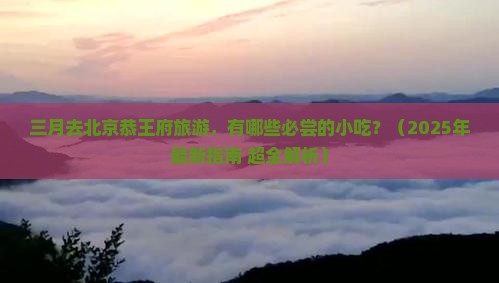 三月到北京恭王府旅游小吃
