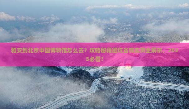 雅安到北京中国国家博物馆哪里玩