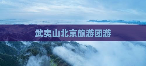 武夷山到北京团体旅游