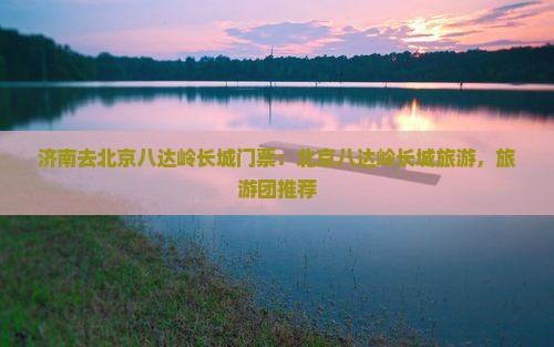 济南去北京八达岭长城门票
