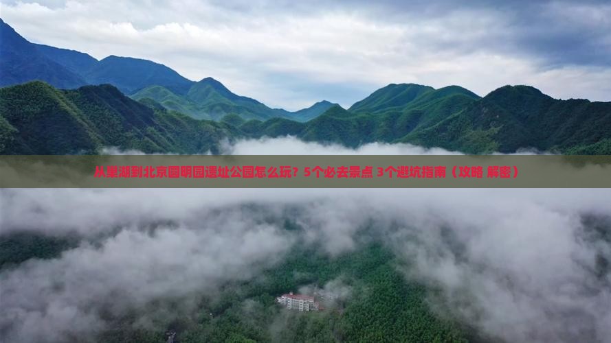 巢湖去北京圆明园遗址公园哪里玩