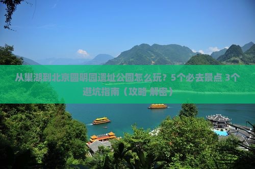 巢湖去北京圆明园遗址公园哪里玩