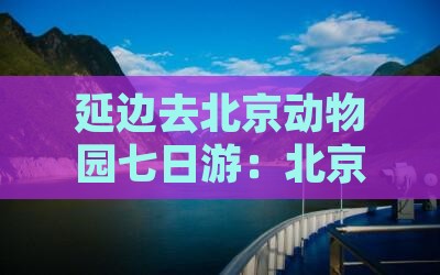 延边去北京动物园七日游