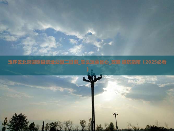 玉林去北京圆明园遗址公园二日游